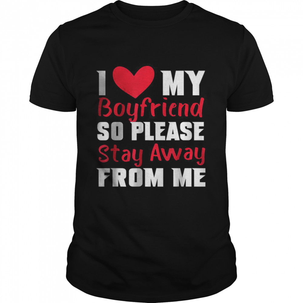 I Love My Boyfriend Heart So Please Stay Away From Me T-Shirt ...