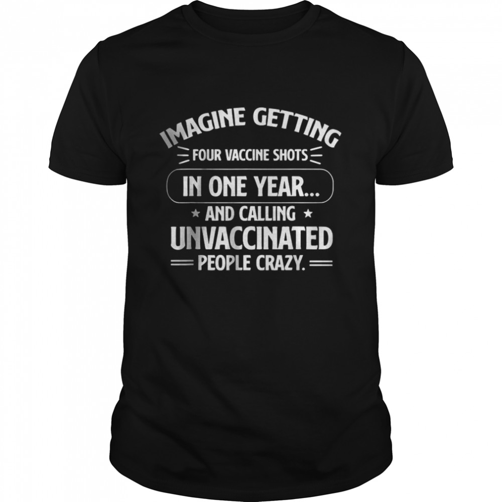 Imagine Getting Four Vaccine Shots In One Year Vaccine Humor T- Classic Men's T-shirt