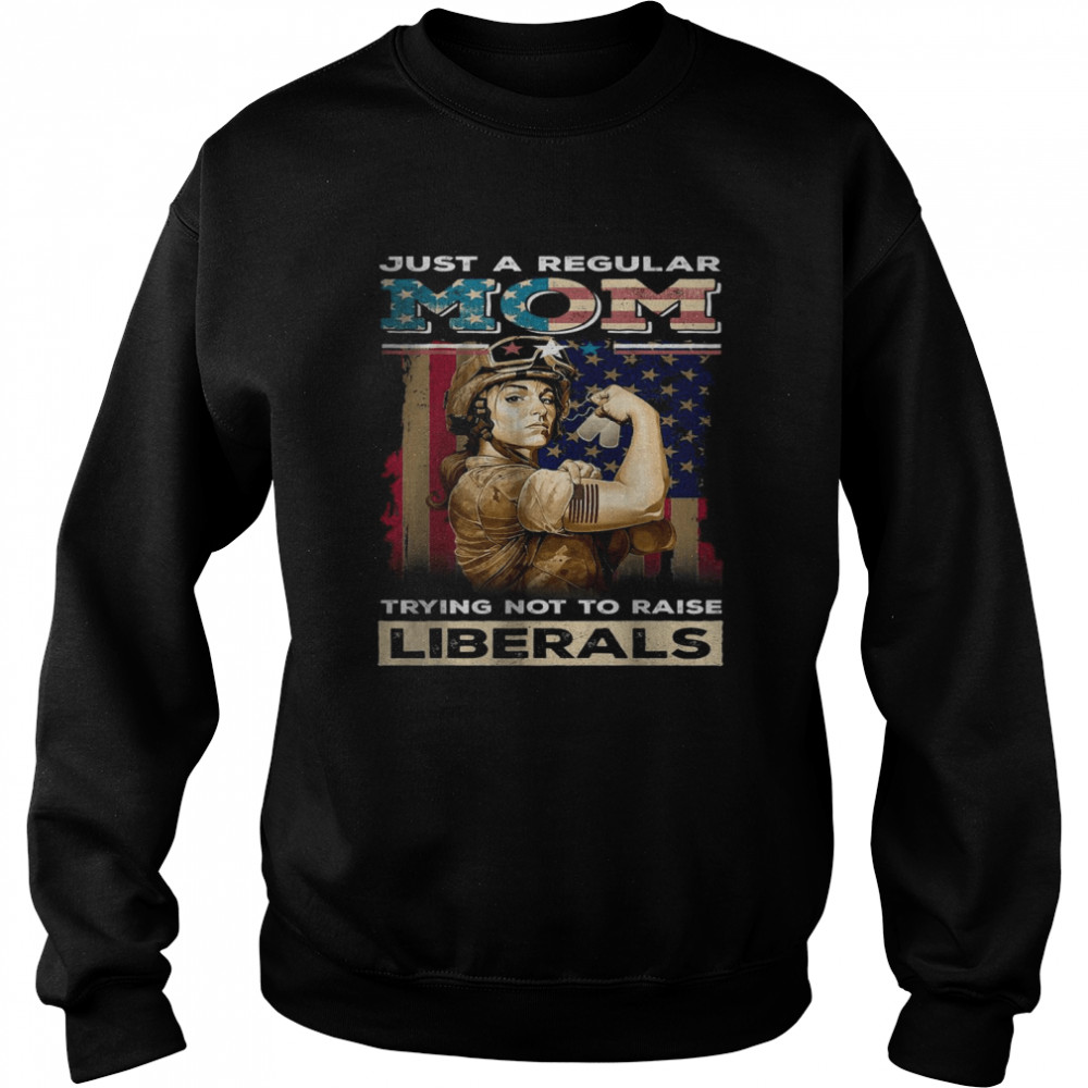 Just A regular Mom Trying Not To Raise Liberals  Unisex Sweatshirt