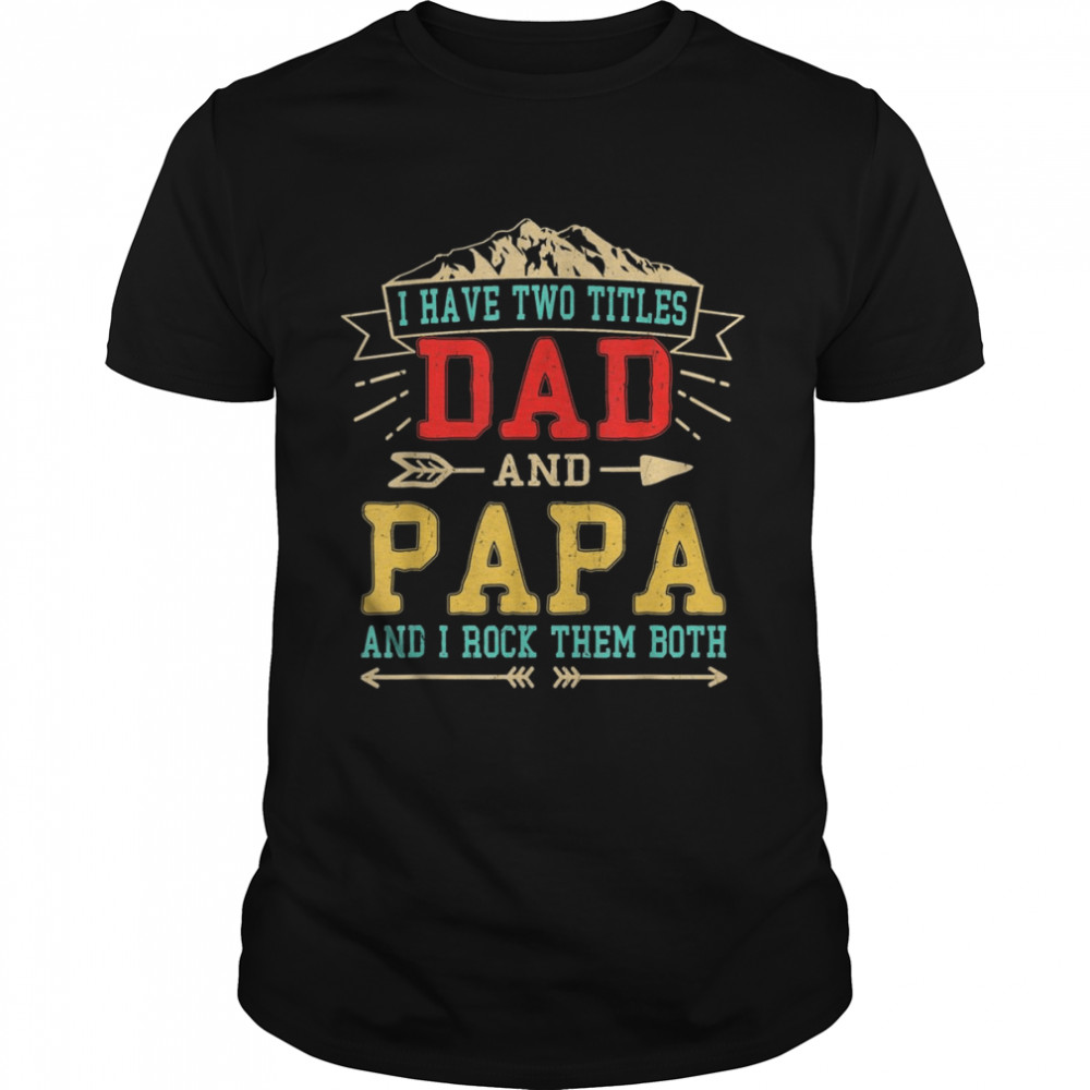 Mens I Have Two Titles Dad And Papa  Fathers Day Daddy  Classic Men's T-shirt