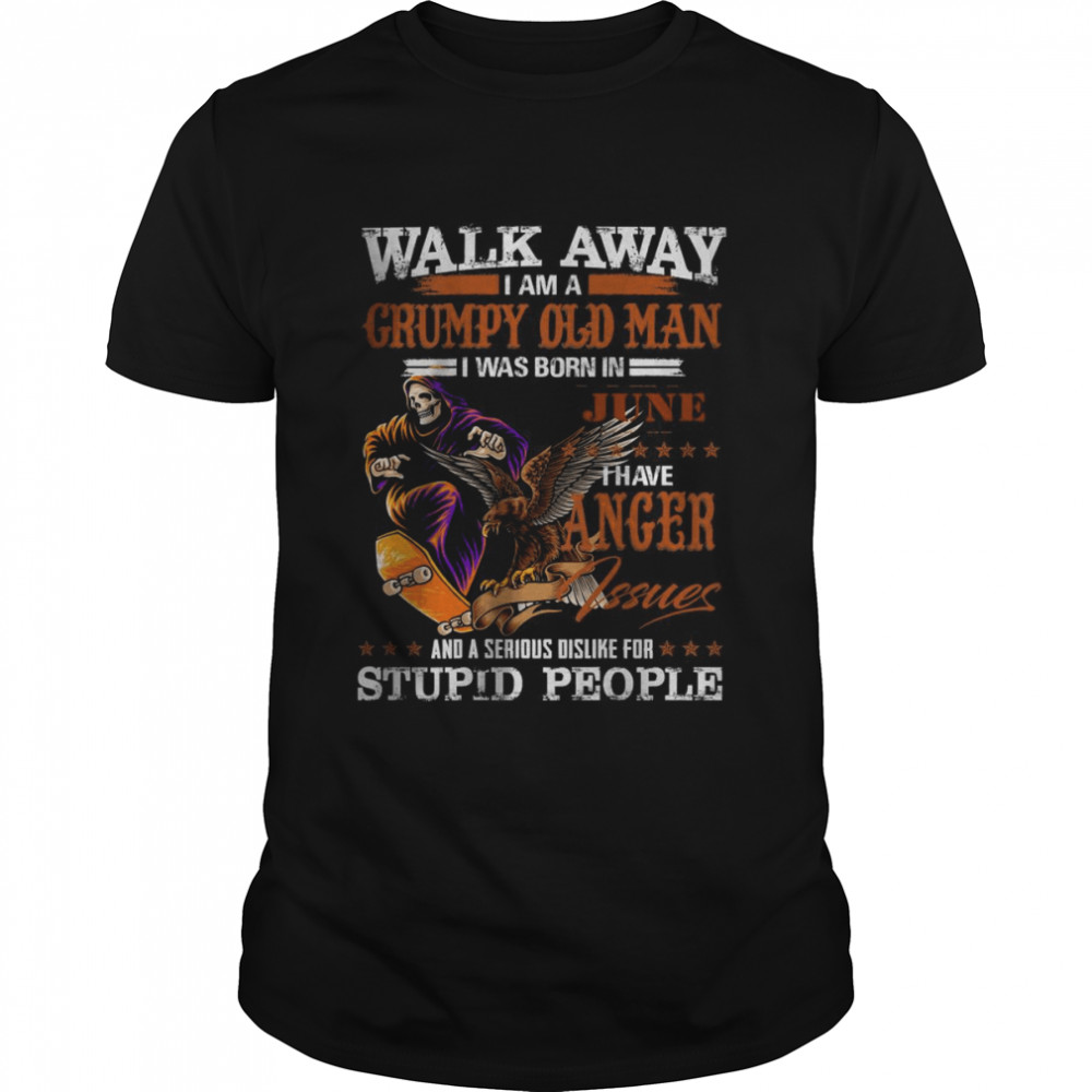 Walk Away I am a Grumpy Old Man I was born in June I have Anger Shirt