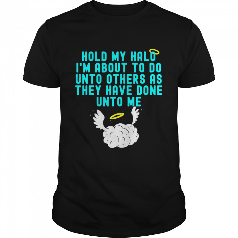 Hold My Halo I’m About To Do Unto Others As They Have Done Unto Me T-shirt Classic Men's T-shirt