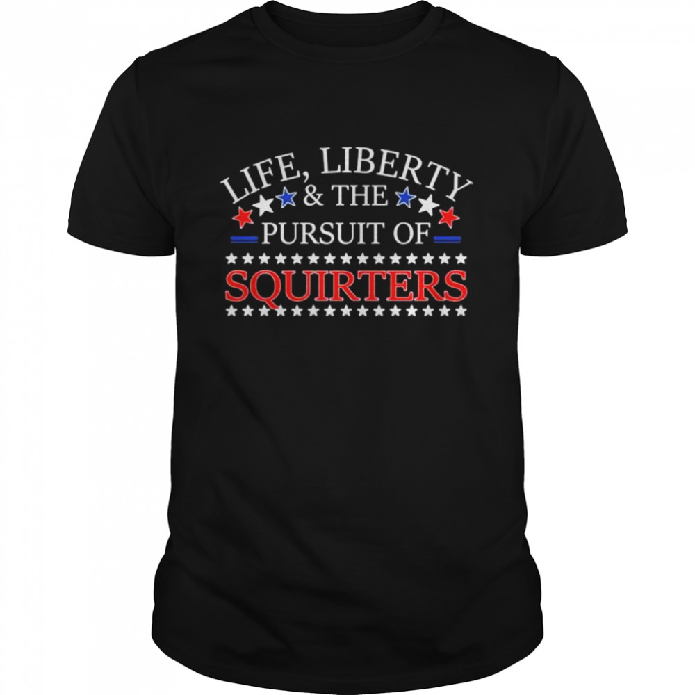 Life liberty & the pursuit of squirters shirt Classic Men's T-shirt