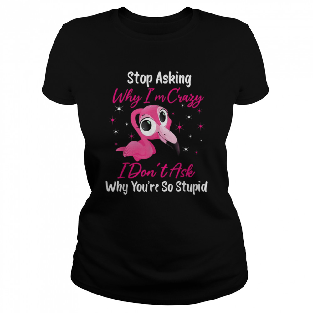 Stop Asking Me Why Im Crazy FlamingoFlamingo Design  Classic Women's T-shirt
