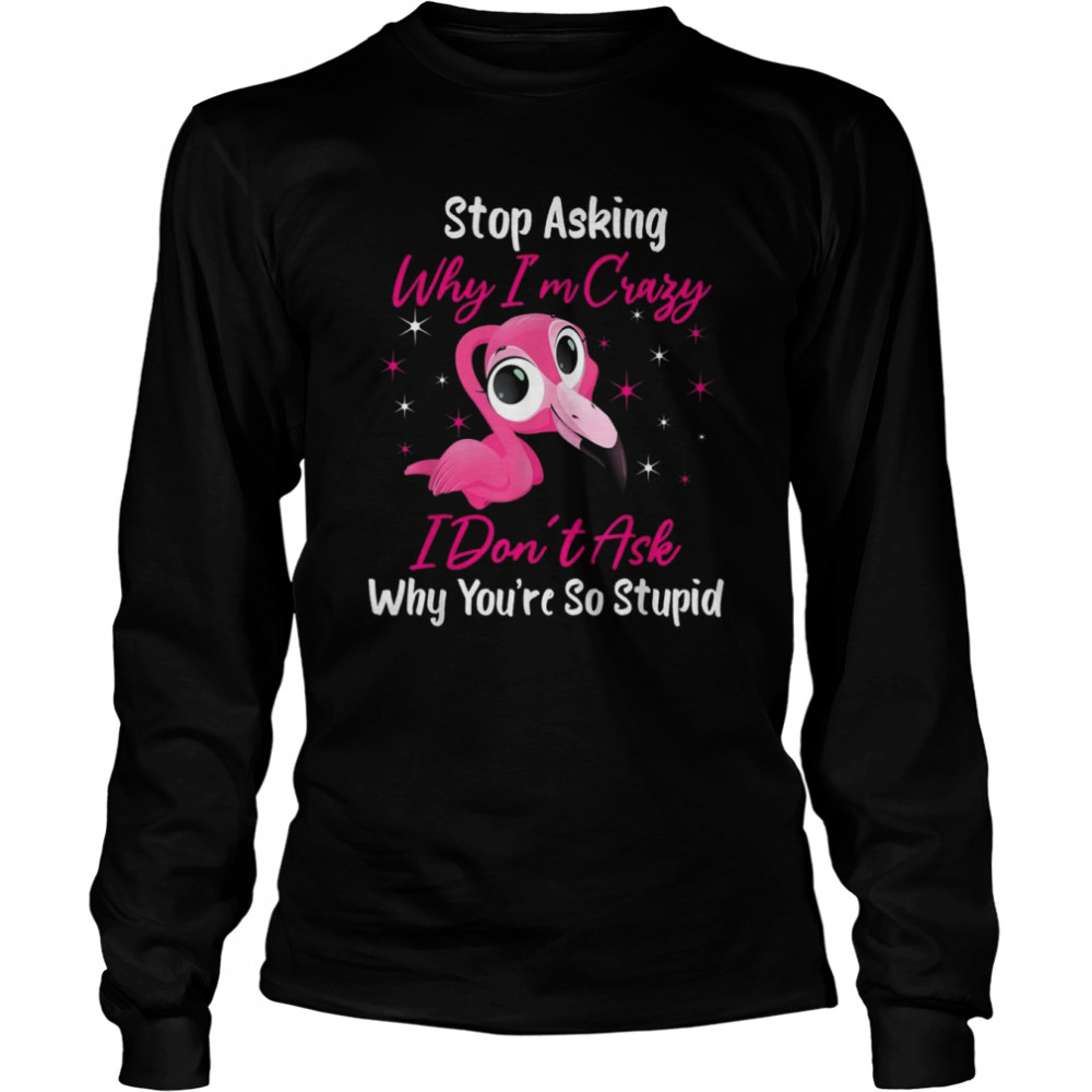 Stop Asking Me Why Im Crazy FlamingoFlamingo Design  Long Sleeved T-shirt