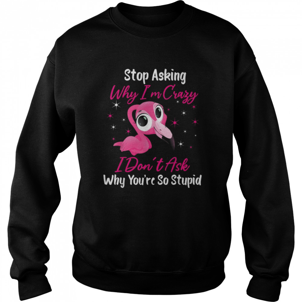 Stop Asking Me Why Im Crazy FlamingoFlamingo Design  Unisex Sweatshirt