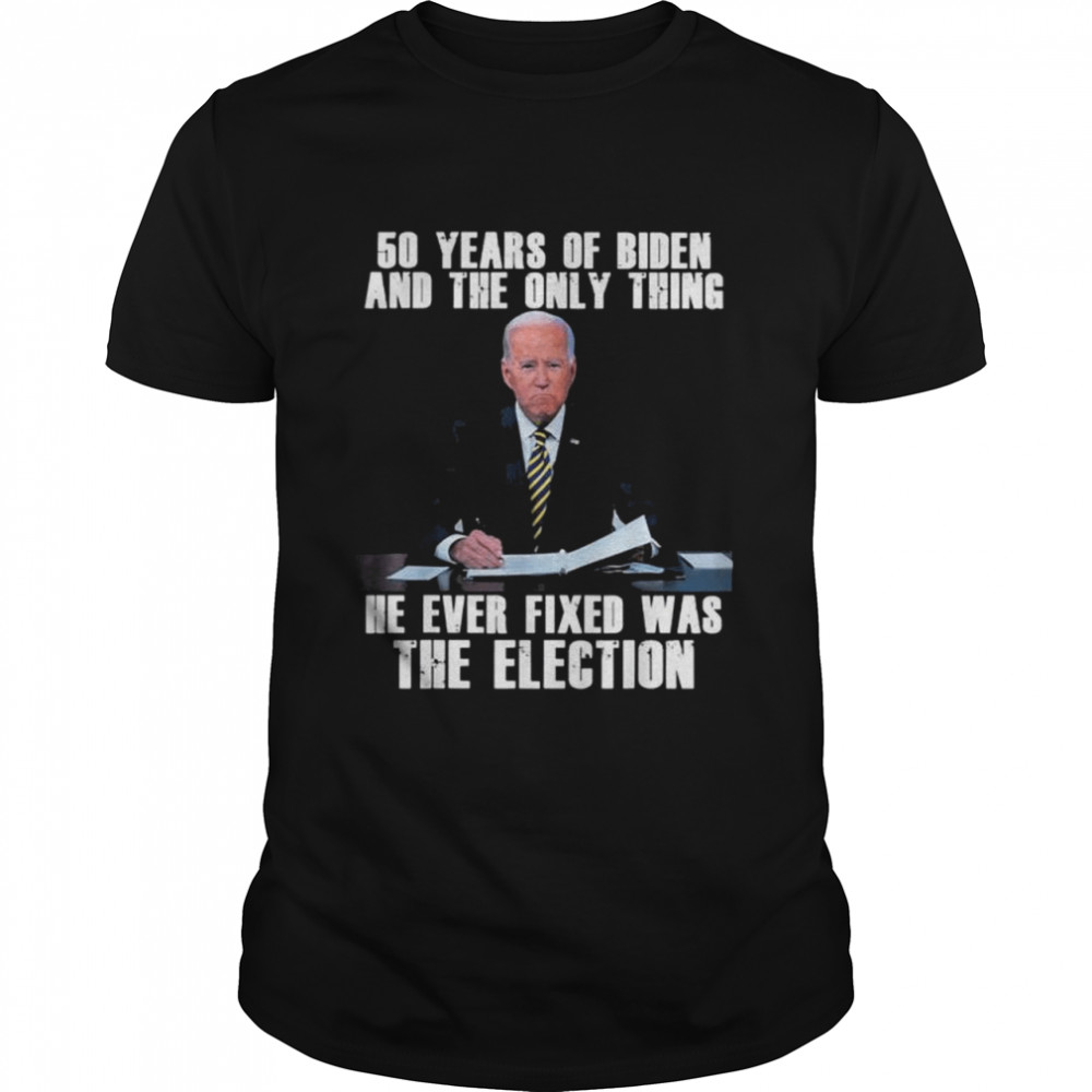 50 years of biden and the only thing he ever fixed shirt