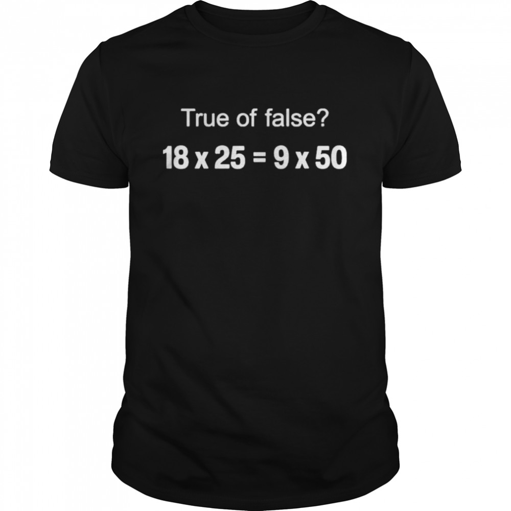 Mrseppswbms wearing true or false 18 x 25 = 9 x 50 shirt Classic Men's T-shirt