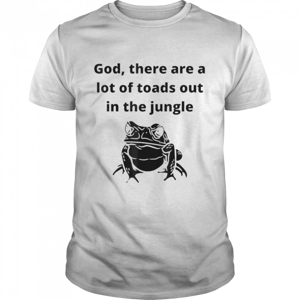 God there are a lot of toads out sarcastic singles dating shirt