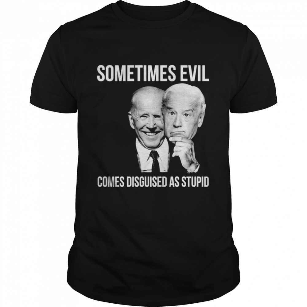 Joe Biden Sometimes Evil Comes Disguised As Stupid Shirt