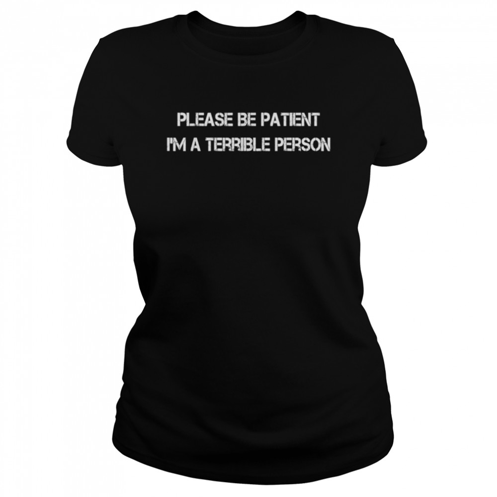 Please be patient I’m a terrible person shirt Classic Women's T-shirt