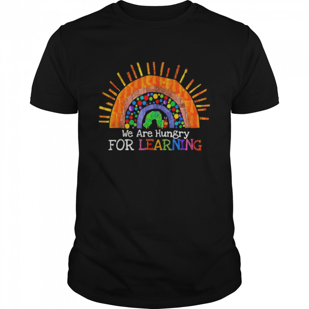 We are hungry for learning rainbow caterpillar teacher shirt