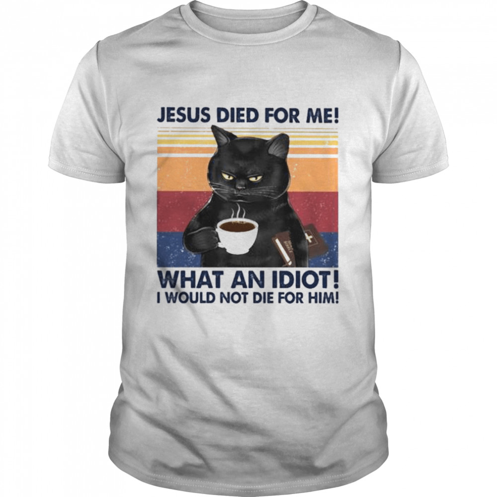 Black Cat Jesus died for me what an Idiot I would not die for him vintage shirt Classic Men's T-shirt