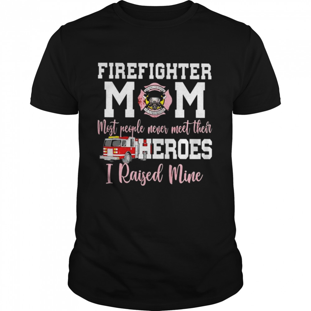Firefighter mom most people never meet their heroes I raised mine T-shirt