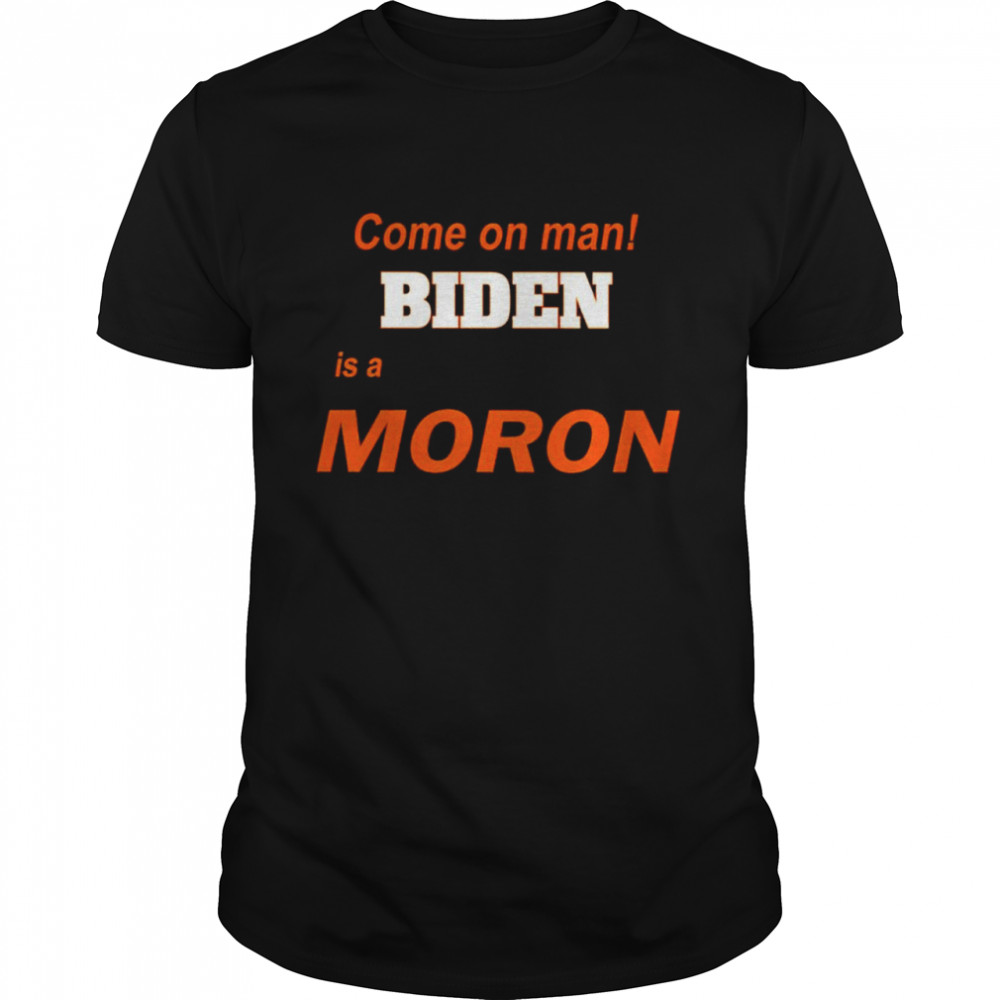 Come on man Biden is a moron shirt