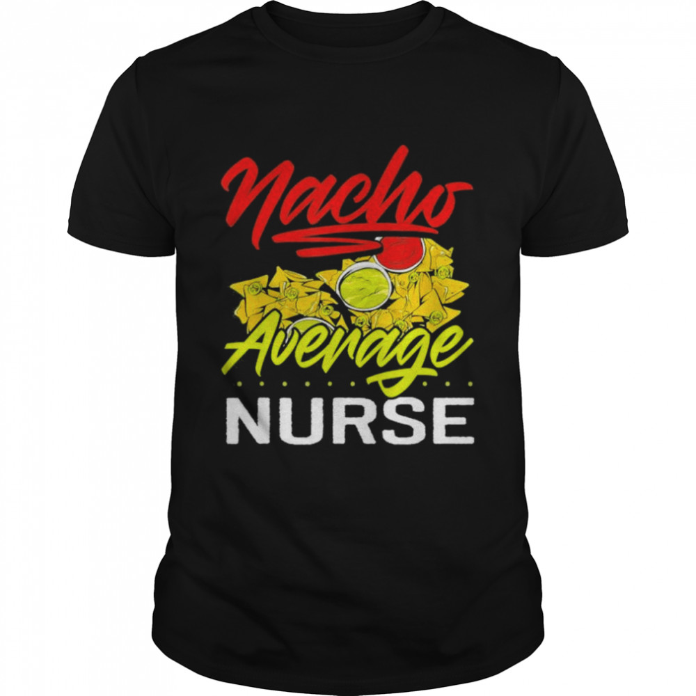 Nacho average nurse funny mexican food nachos shirt
