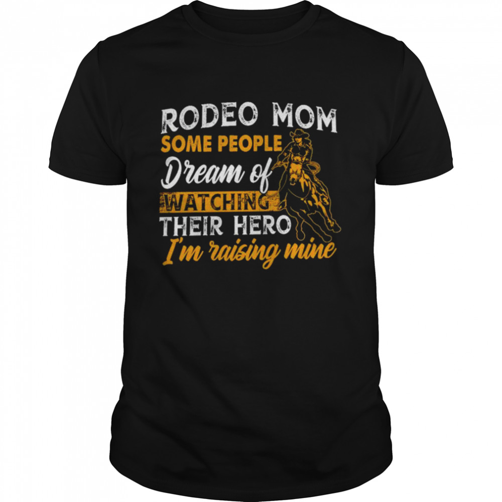 Rodeo mom some people dream of watching their hero i’m raising mine shirt Classic Men's T-shirt