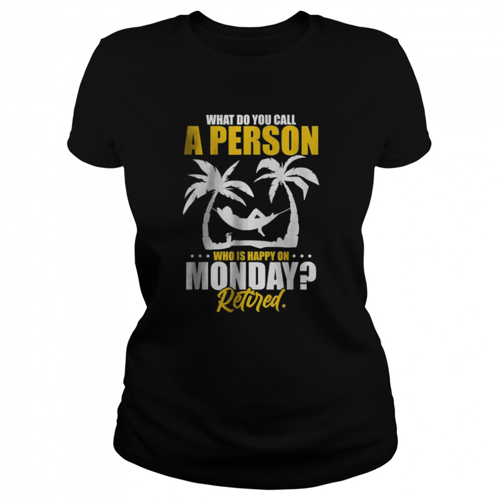 What Do You Call A Person Who’s Happy On Monday Retired T- Classic Women's T-shirt
