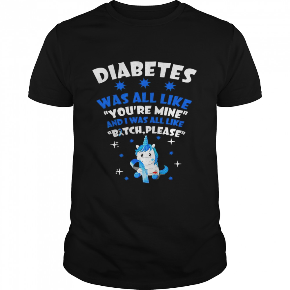 Diabetes was all like you’re mine and I was all like bitch please shirt