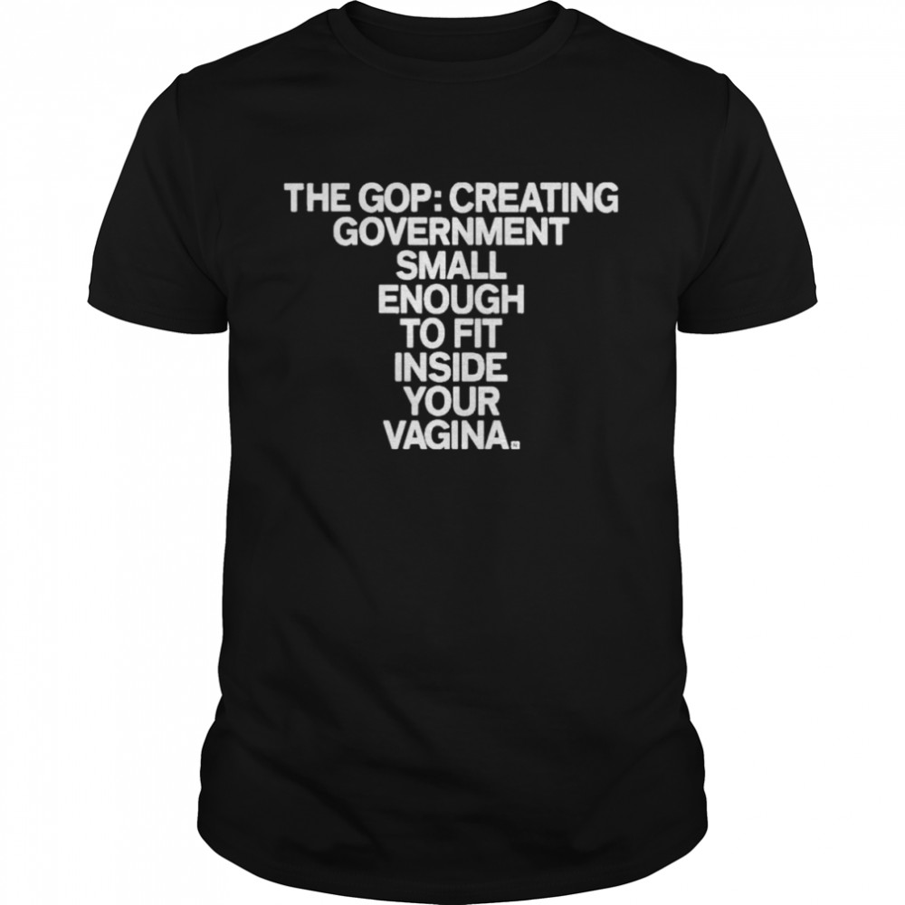 The gop creating government small enough to fit inside your vagina shirt Classic Men's T-shirt