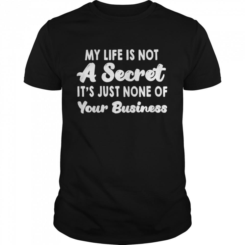 My life is not a secret it’s just none of your business shirt