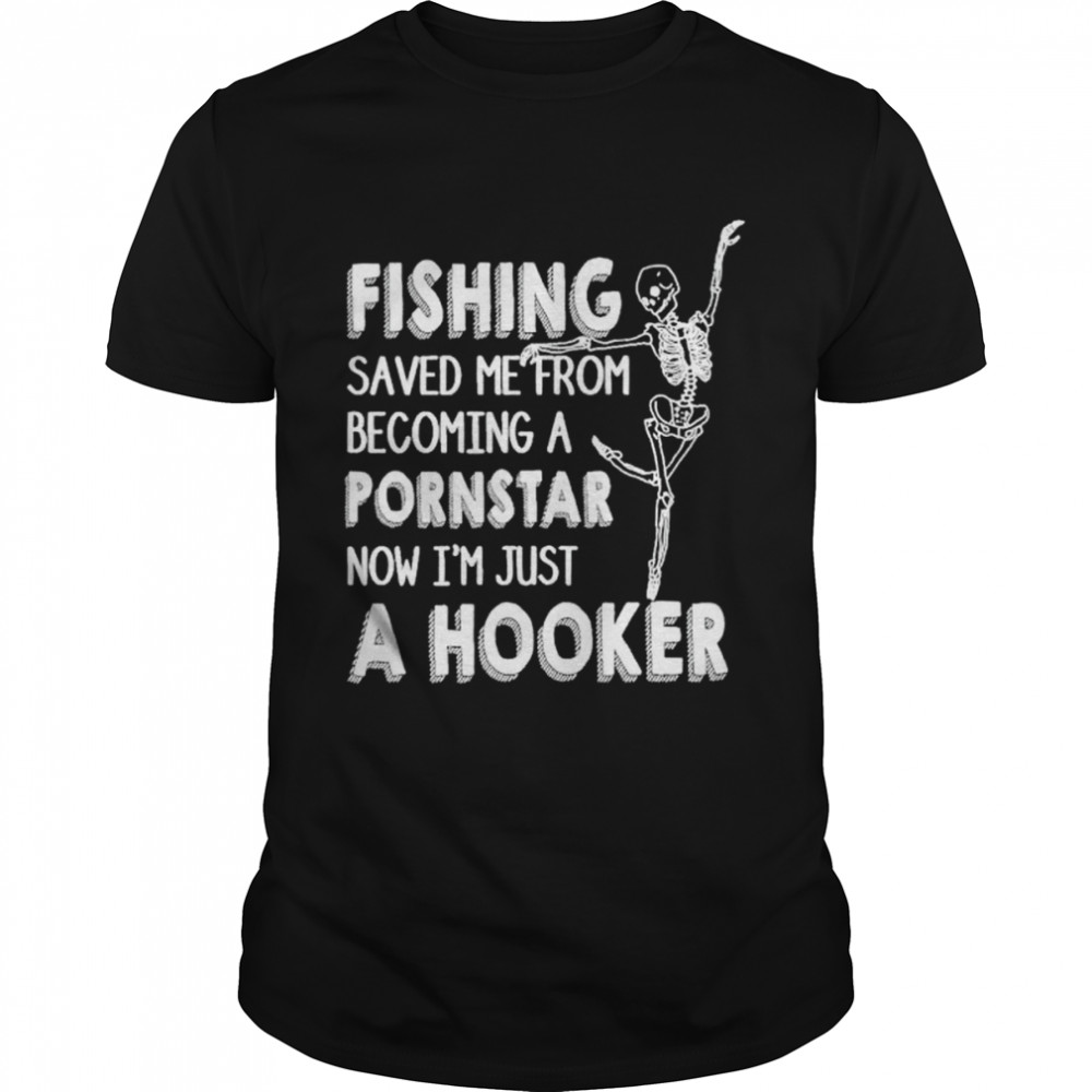 fishing saved me from becoming a pornstar now I’m just a hooker shirt