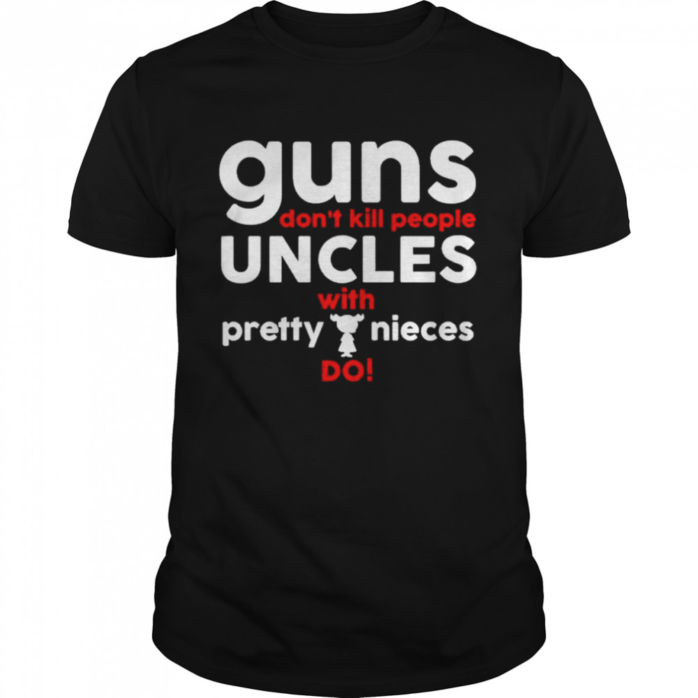 guns don’t kill people uncles with pretty nieces do shirt