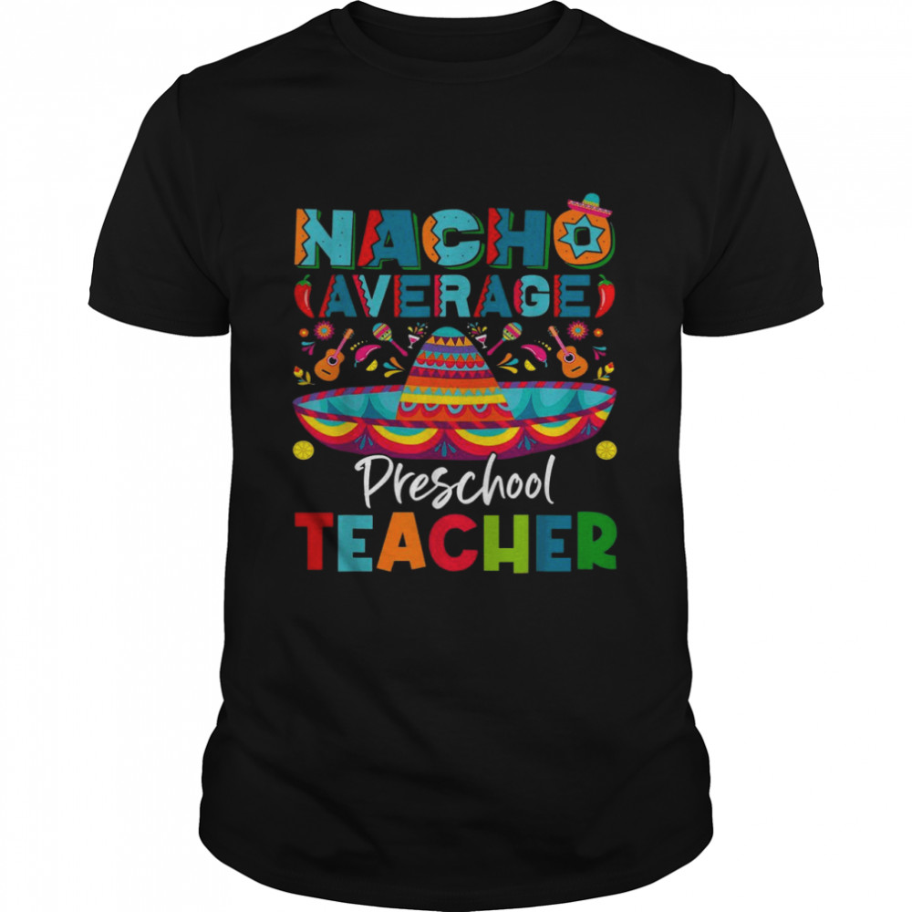 Nacho Average Preschool Teacher Mexican Cinco De Mayo Shirt
