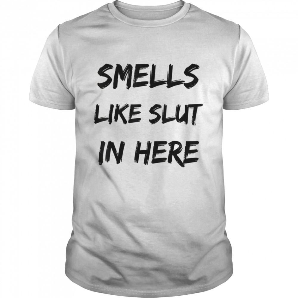 Smells Like Slut In Here Adult Humor Offensive Shirt