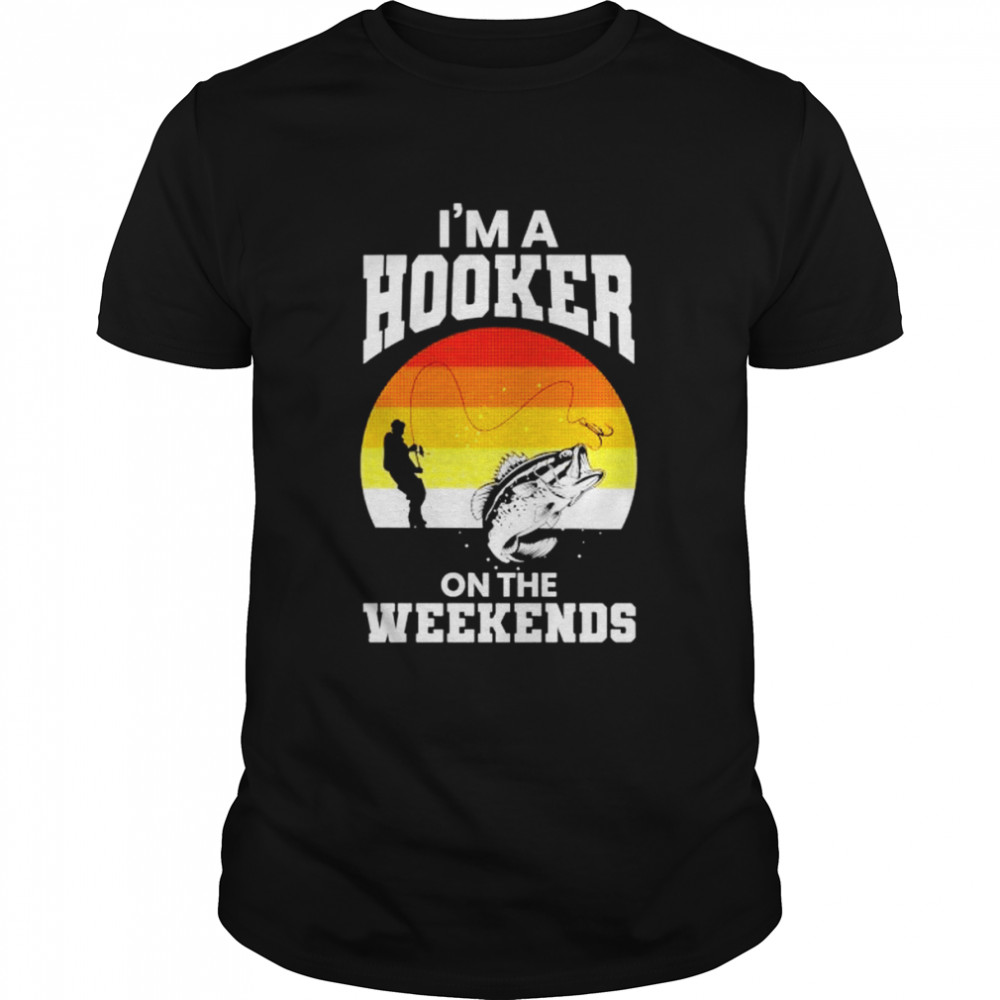 fishing I’m a hooker on the weekends shirt