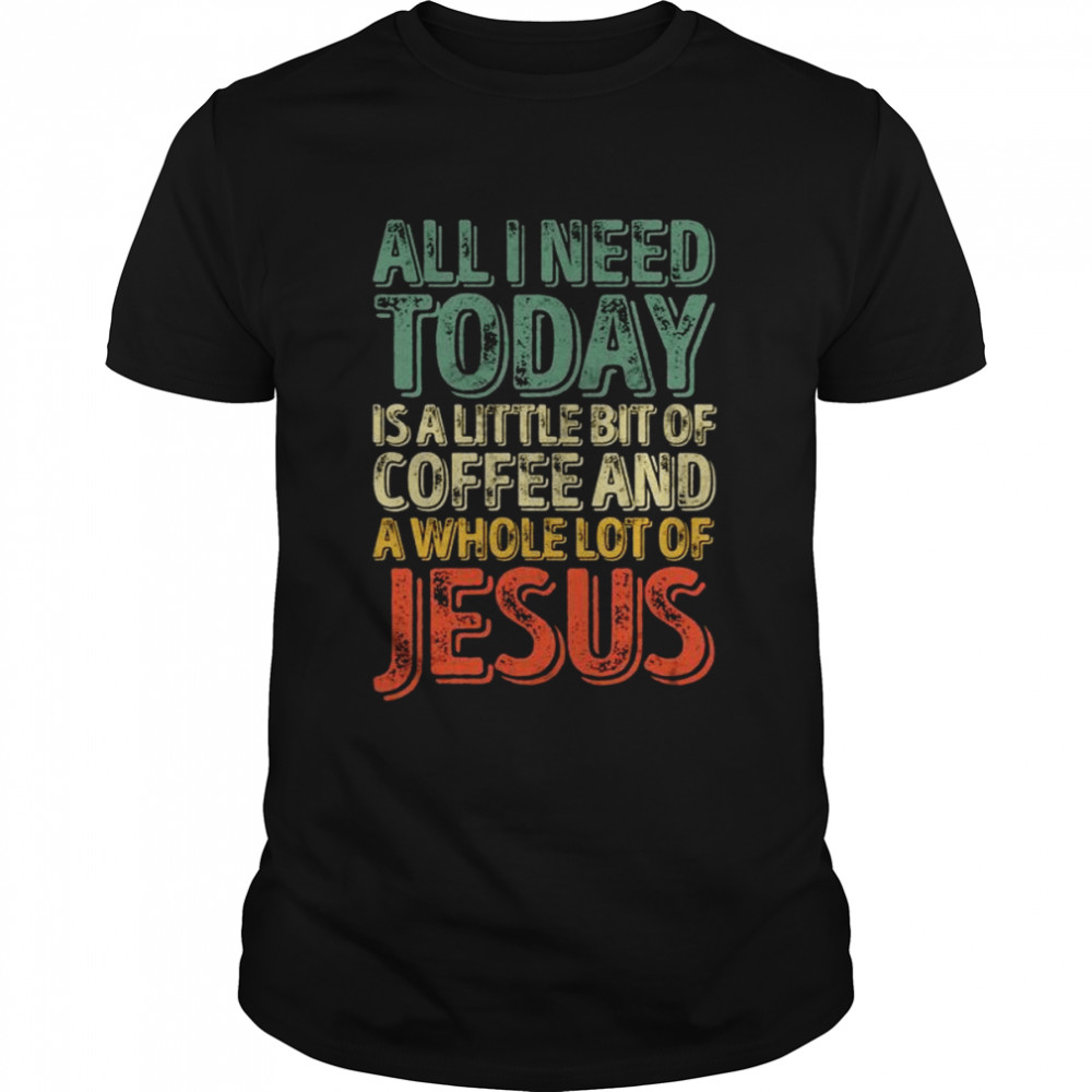 All I Need Today Is A Bit Of Coffee And A Whole Of Jesus  Classic Men's T-shirt