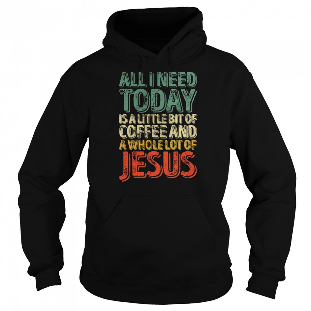All I Need Today Is A Bit Of Coffee And A Whole Of Jesus  Unisex Hoodie