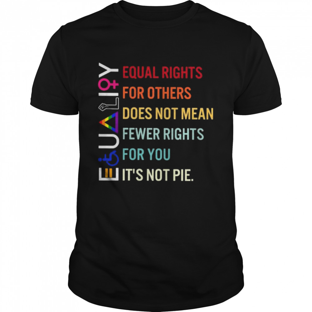 Equal rights for others does not mean fewer rights for you it’s not pie shirt