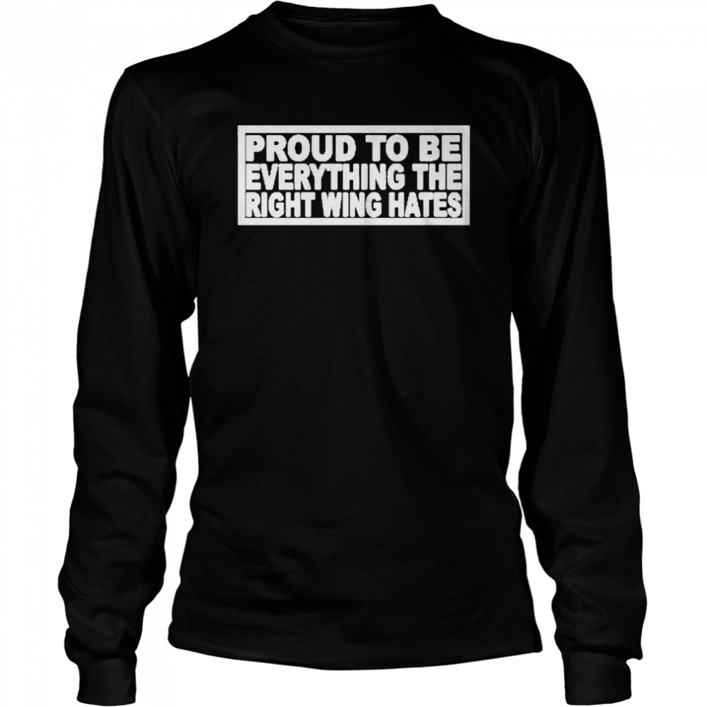Proud to be everything the right wing hates ryan shead shirt Long Sleeved T-shirt