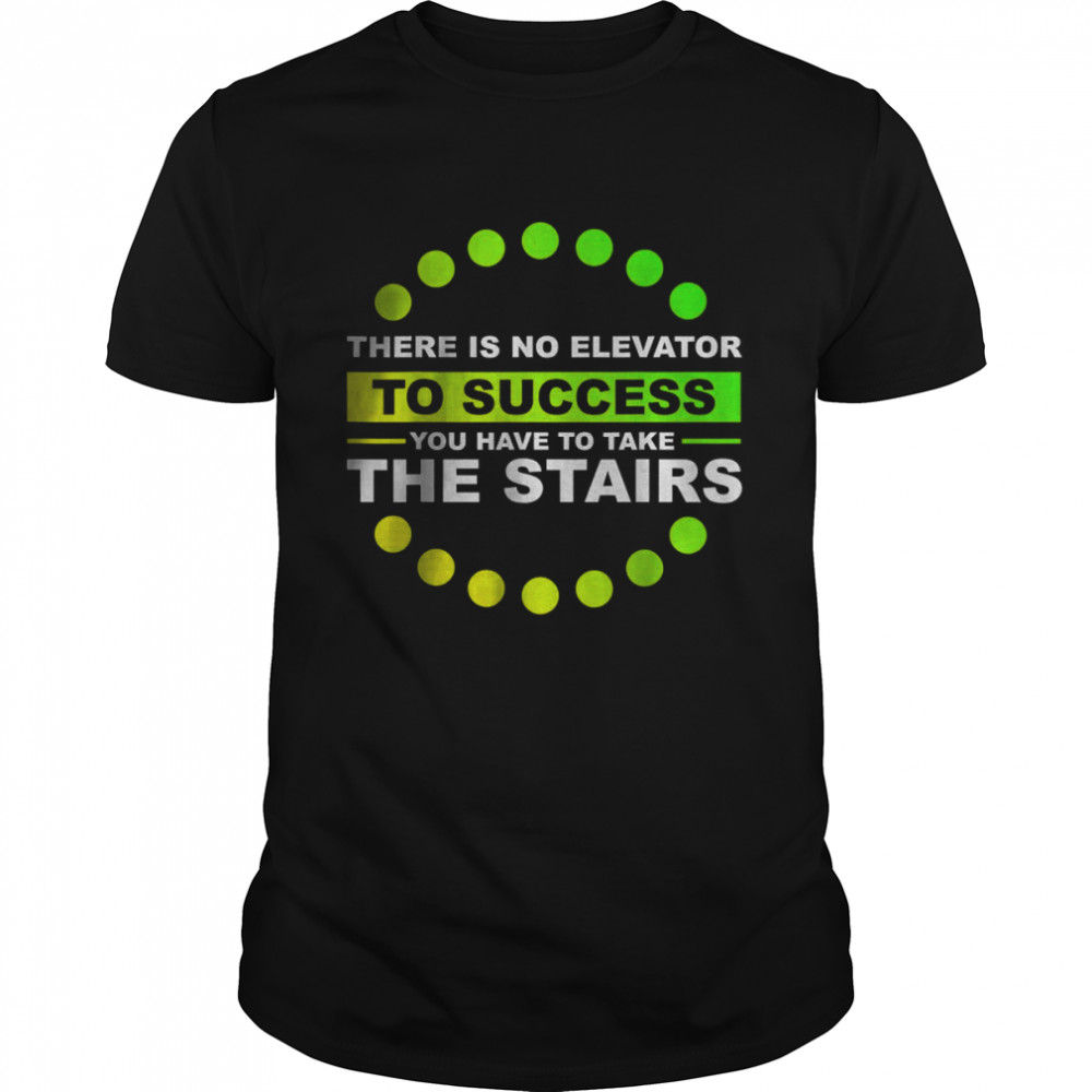 THERE IS NO ELEVATOR TO SUCCESS YOU HAVE TO TAKE THE STAIRS T-Shirt