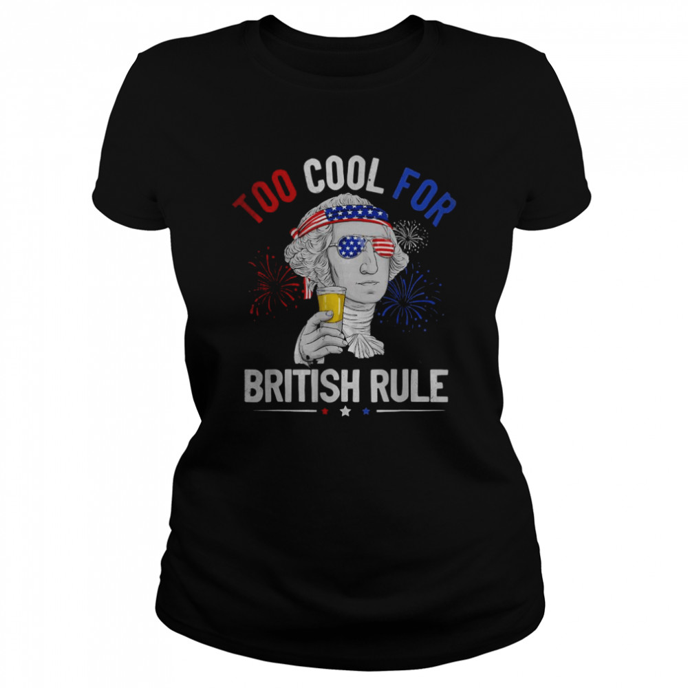 Too Cool For British Rule George Washington 4th Of July USA T- Classic Women's T-shirt