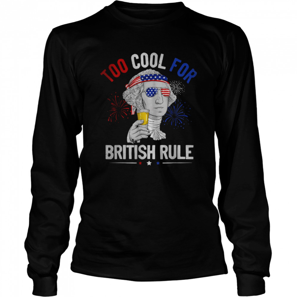 Too Cool For British Rule George Washington 4th Of July USA T- Long Sleeved T-shirt