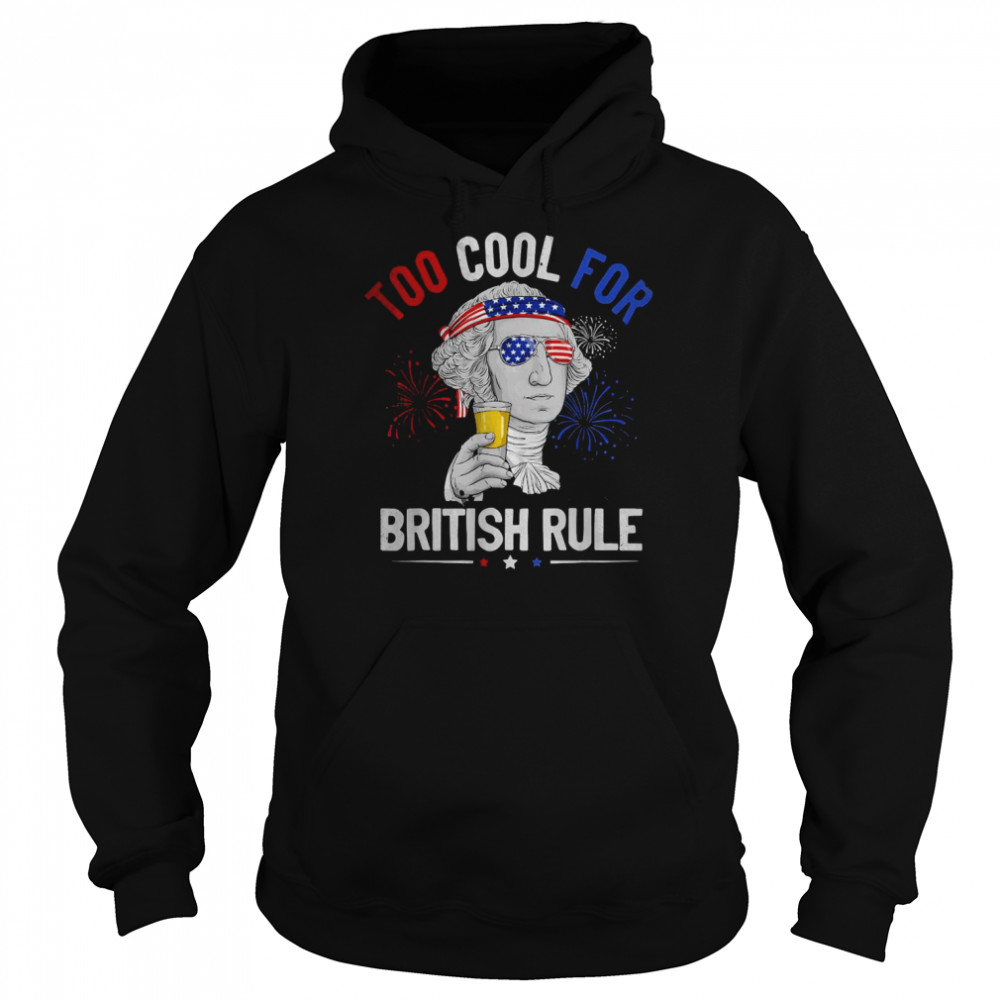 Too Cool For British Rule George Washington 4th Of July USA T- Unisex Hoodie