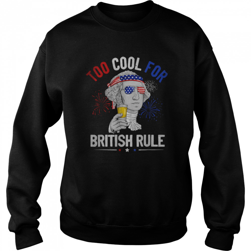 Too Cool For British Rule George Washington 4th Of July USA T- Unisex Sweatshirt