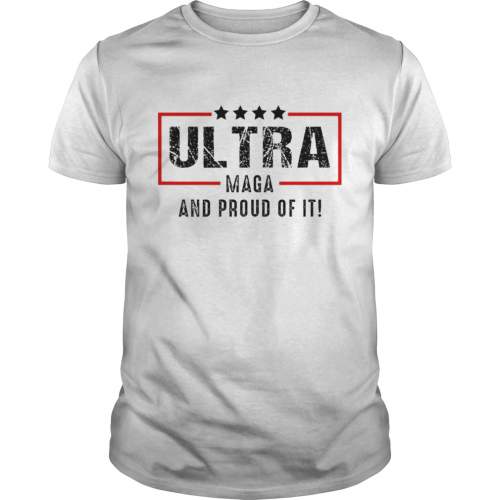 Ultra Maga and proud of it shirt