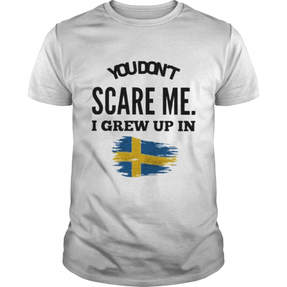 You don’t scare me. I grew up in Sweden shirt