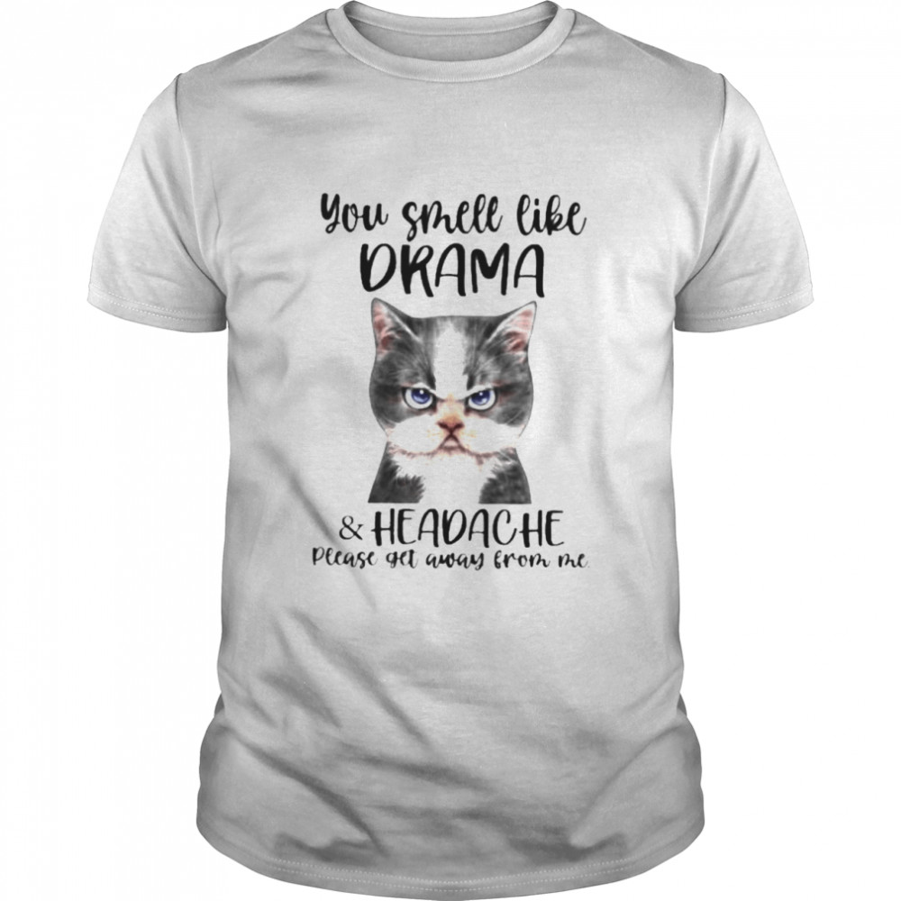 You smell like drama and headache please get away from me cat shirt