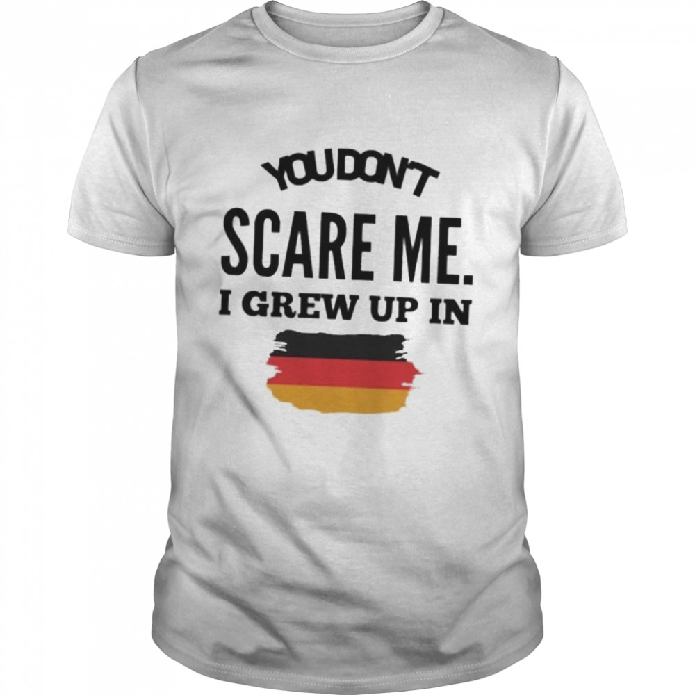 You don’t scare me I grew up in Germany shirt