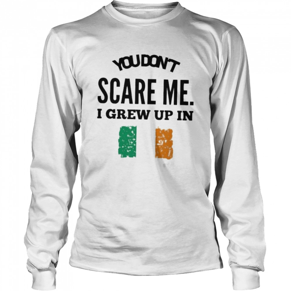 You don’t scare me I grew up in irelan shirt Long Sleeved T-shirt