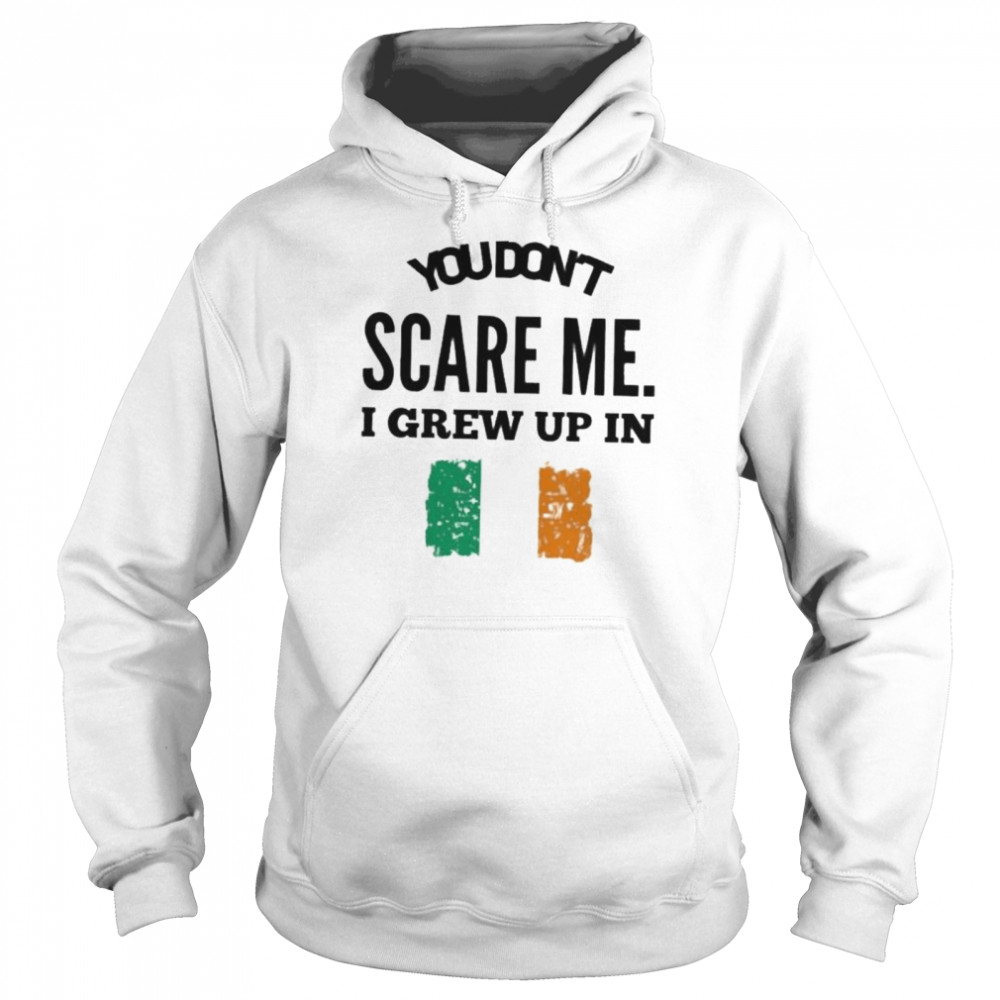 You don’t scare me I grew up in irelan shirt Unisex Hoodie