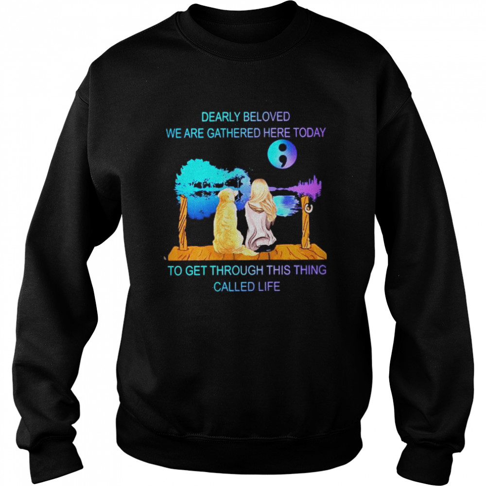 Dearly beloved we are gathered here today to get through this thing called life shirt Unisex Sweatshirt