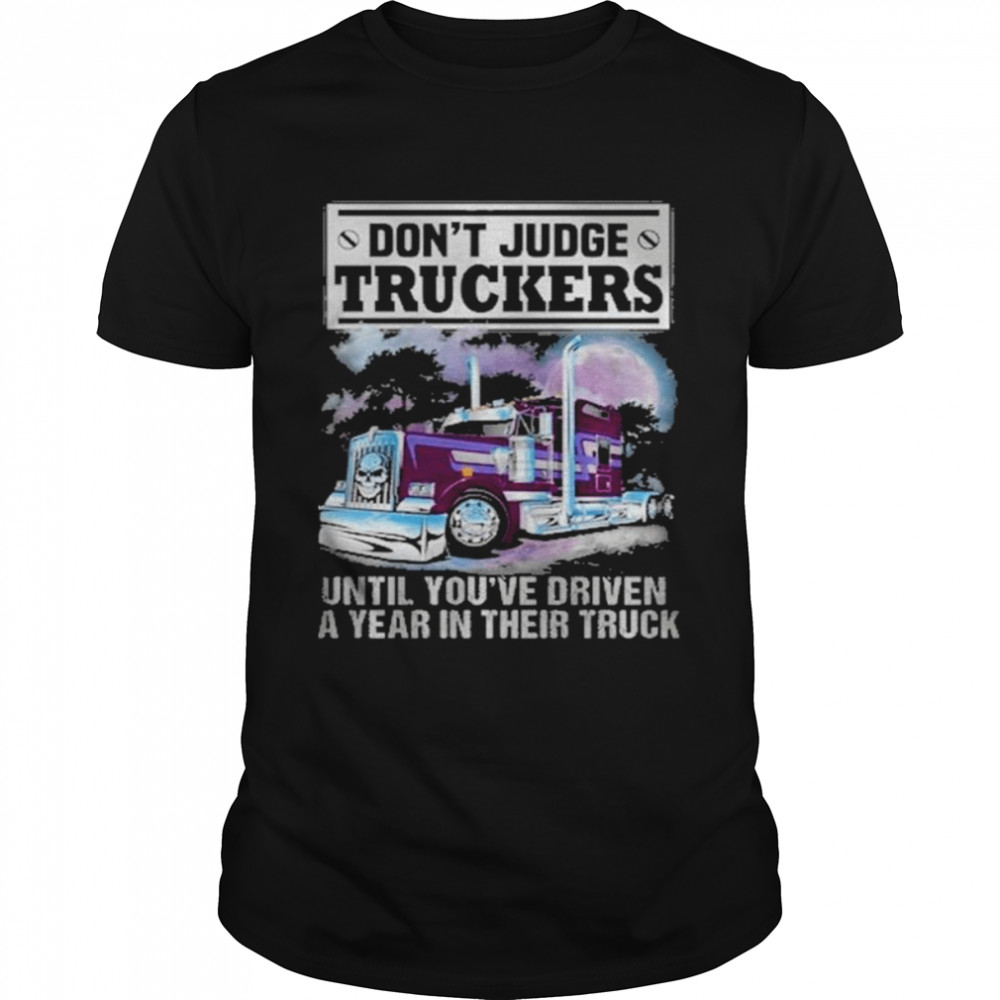 Don’t judge truckers until you driven a year in their truck shirt