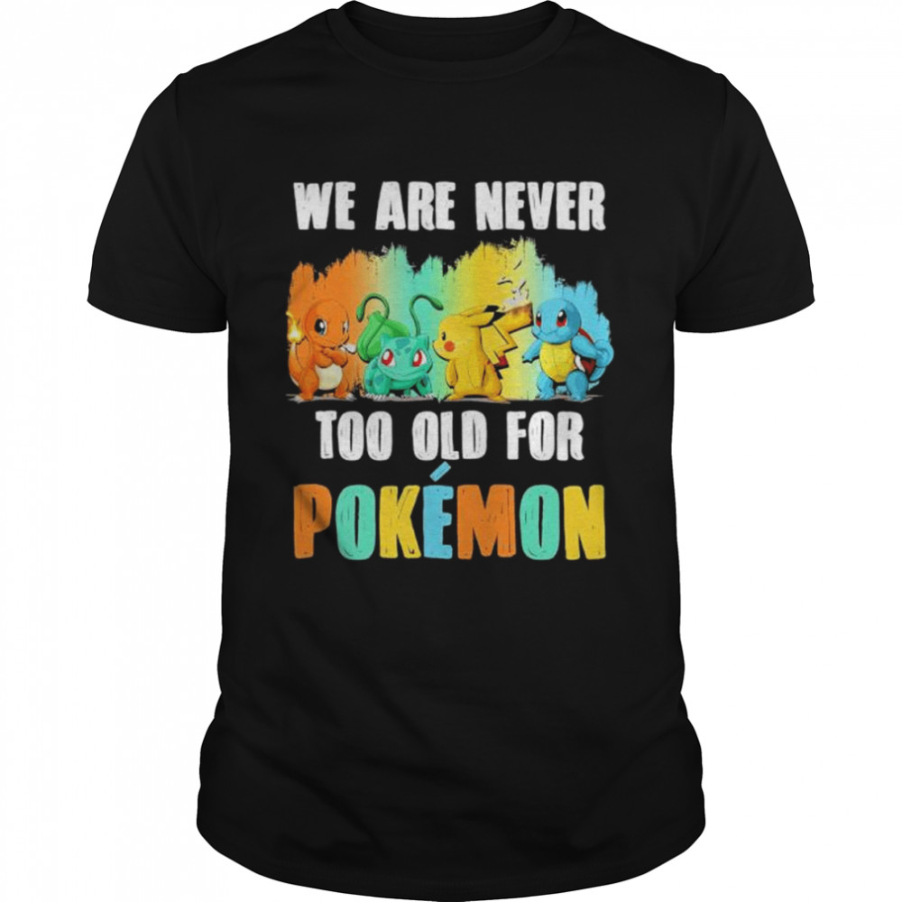 Pokemon we are never too old for shirt