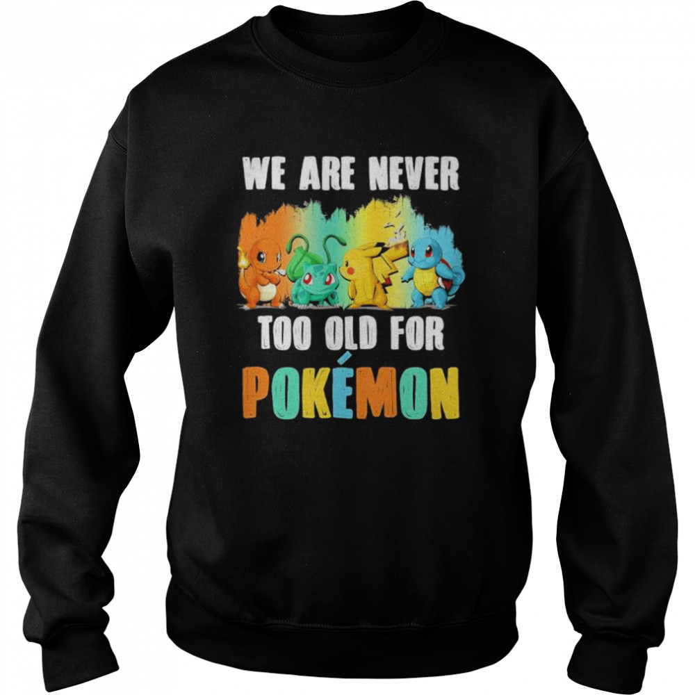 Pokemon we are never too old for shirt Unisex Sweatshirt