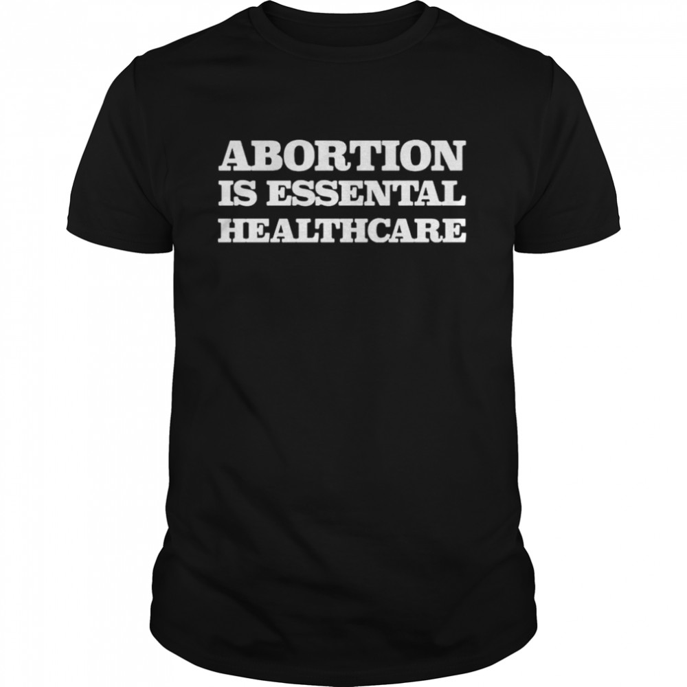 Abortion Is Essential Healthcare T-Shirt